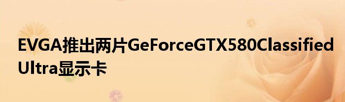 EVGA推出两片GeForceGTX580ClassifiedUltra显示卡