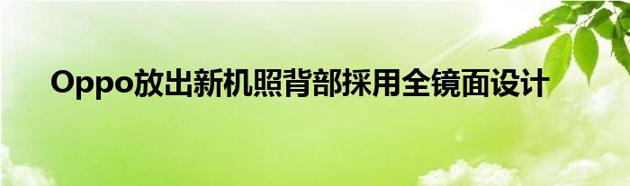 Oppo放出新机照背部採用全镜面设计