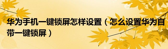 华为手机一键锁屏怎样设置（怎么设置华为自带一键锁屏）