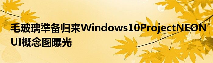 毛玻璃準备归来Windows10ProjectNEONUI概念图曝光