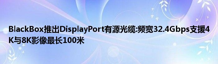 BlackBox推出DisplayPort有源光缆:频宽32.4Gbps支援4K与8K影像最长100米