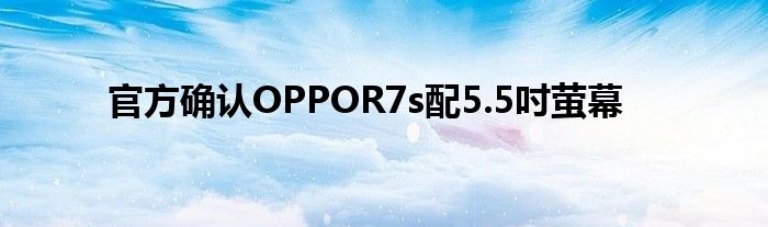 官方确认OPPOR7s配5.5吋萤幕