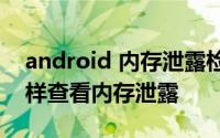 android 内存泄露检测 android studio 怎样查看内存泄露