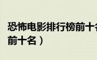 恐怖电影排行榜前十名丧尸（恐怖电影排行榜前十名）