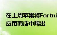 在上周苹果将Fortnite及其超过2.5亿玩家从应用商店中踢出