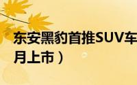 东安黑豹首推SUV车型（采用三菱发动机将9月上市）