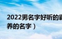 2022男名字好听的霸气十足（男孩霸气有涵养的名字）
