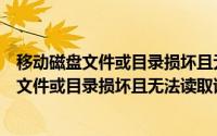 移动磁盘文件或目录损坏且无法读取（移动硬盘打不开出现文件或目录损坏且无法读取该怎么办）