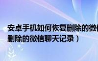 安卓手机如何恢复删除的微信聊天记录（安卓手机怎样恢复删除的微信聊天记录）