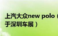 上汽大众new polo（上海大众Polo新劲取将于深圳车展）