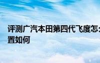 评测广汽本田第四代飞度怎么样及广汽本田第四代飞度的配置如何