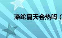 涤纶夏天会热吗（涤纶夏天穿热吗）