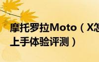 摩托罗拉Moto（X怎么样 摩托罗拉Moto X上手体验评测）