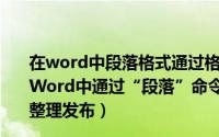 在word中段落格式通过格式段落命令进行设置内容包括 在Word中通过“段落”命令组设置中文版式（5月30日最新整理发布）