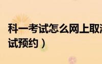 科一考试怎么网上取消预约（科一怎么取消考试预约）