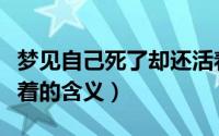 梦见自己死了却还活着（梦见自己死了却还活着的含义）