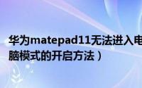 华为matepad11无法进入电脑模式怎么办（matepad11电脑模式的开启方法）