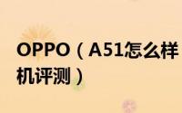 OPPO（A51怎么样 什么配置 OPPO A51手机评测）