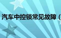 汽车中控锁常见故障（汽车中控锁常见故障）