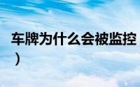 车牌为什么会被监控（车牌为什么会被水冲掉）