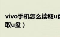 vivo手机怎么读取u盘视频（vivo手机怎么读取u盘）