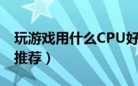 玩游戏用什么CPU好（2021最佳游戏处理器推荐）