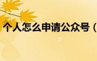 个人怎么申请公众号（怎么申请个人公众号）