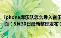 iphone库乐队怎么导入音乐 iPhone库乐队怎么进入演奏页面（5月30日最新整理发布）