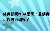 体育新闻NBA要闻：艾萨克我还没有具体复出时间但是已经可以进行训练了