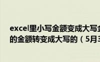 excel里小写金额变成大写金额 日常办公excel如何将小写的金额转变成大写的（5月30日最新整理发布）