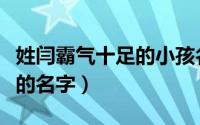 姓闫霸气十足的小孩名字（闫姓男孩独特大气的名字）