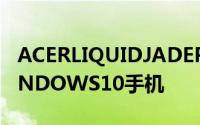 ACERLIQUIDJADEPRIMO是一款弯曲的WINDOWS10手机