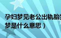 孕妇梦见老公出轨胎梦（孕妇梦见老公出轨胎梦是什么意思）