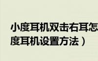 小度耳机双击右耳怎么设置为播放/暂停（小度耳机设置方法）