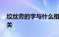 绞丝旁的字与什么相关 绞丝旁的字与什么有关 