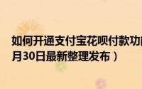 如何开通支付宝花呗付款功能 如何开通支付宝花呗短信（5月30日最新整理发布）