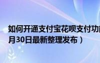 如何开通支付宝花呗支付功能 如何开通支付宝花呗短信（5月30日最新整理发布）
