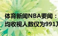 体育新闻NBA要闻：历史第4低今年总决赛平均收视人数仅为991万