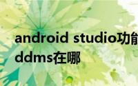 android studio功能介绍 android studio ddms在哪