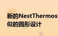 新的NestThermostat具有与以前的型号相似的圆形设计