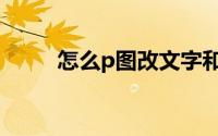 怎么p图改文字和数字（怎么p图）