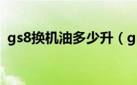 gs8换机油多少升（gs8多久更换一次机油）