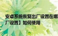 安卓系统恢复出厂设置在哪里 Android 原生系统【恢复出厂设置】如何使用