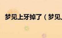 梦见上牙掉了（梦见上牙掉了是什么意思）