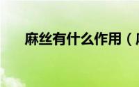 麻丝有什么作用（麻丝是做什么用的）