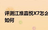 评测江淮嘉悦X7怎么样及江淮嘉悦X7的配置如何