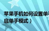 苹果手机如何设置单手模式（苹果手机怎么开启单手模式）