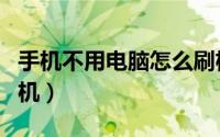 手机不用电脑怎么刷机（不用电脑手机怎么刷机）