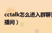 cctalk怎么进入群聊页面（cctalk怎么进入直播间）