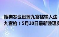 搜狗怎么设置九宫格输入法 搜狗输入法游戏键盘如何设置成九宫格（5月30日最新整理发布）